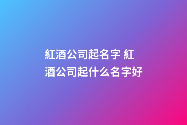 紅酒公司起名字 紅酒公司起什么名字好-第1張-公司起名-玄機派